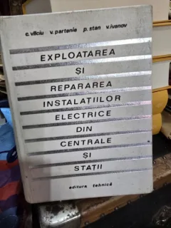 Exploatarea si repararea instalatiilor electrice din centrale si statii - C. Vilciu