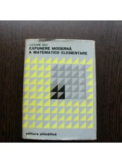 EXPUNERE MODERNA A MATEMATICII ELEMENTARE - LUCIENNE FELIX