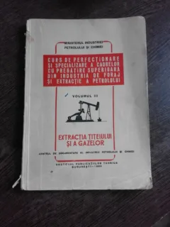 EXTRACTIA TITEIULUI SI A GAZELOR, CURS DE PERFECTIONARE SI SPECIALIZAREA A CADRELOR CU PREGATIRE SUPERIOARA DIN INDUSTRIA DE FORAJ SI EXTRACTIE A PETROLULUI  VOL.III