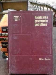 FABRICAREA PRODUSELOR PETROLIERE. PROPRIETATI. UTILIZARI - G.A. RADULESCU