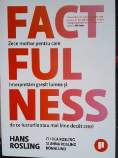 Factfulness. Zece motive pentru care interpretam gresit lumea si de ce lucrurile stau mai bine decat crezi - Hans Rosling
