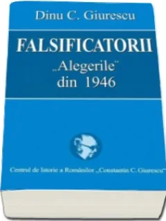 FALSIFICATORII. ALEGERILE DIN 1946 - DINU C. GIURESCU