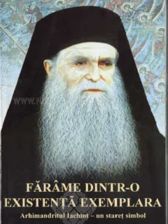 FARAME DINTR-O EXISTENTA EXEMPLARA. ARHIMANDRITUL IACHINT - UN STARET SIMBOL