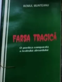 Farsa tragica o poetica comparata a teatrului absurdului - Romul Munteanu