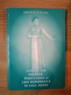 Femeile din Moldova, Transilvania si Tara Romaneasca in Evul Mediu - Sarolta Solcan
