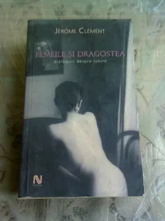 FEMEILE SI DRAGOSTEA - JEROME CLEMENT  (DIALOGURI DESPRE IUBIRE)