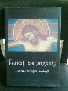 FERICITI CEI PRIGONITI. MARTIRI AI TEMNITELOR ROMANESTI