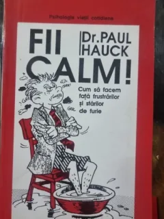 FII CALM, CUM SA FACEM FATA FRUSTRARILOR SI STARILOR DE FURIE - PAUL HAUCK