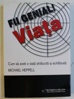 FII GENIAL ! VIATA CUM SA AVETI O VIATA STRALUCITA SI ECHILIBRATA DE MICHAEL HEPPELL , 2009
