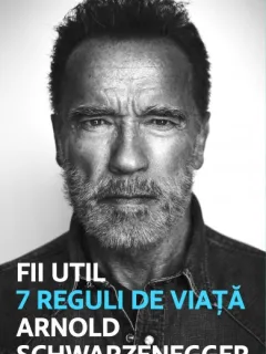 Fii Util. 7 reguli de viata - Arnold Schwarzenegger