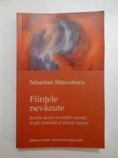 FIINTELE NEVAZUTE, STUDIU DESPRE ENTITATILE ASTRALE, FIINTELE ELEMENTALE SI SPIRITELE NATURII - SEBASTIAN STANCULESCU