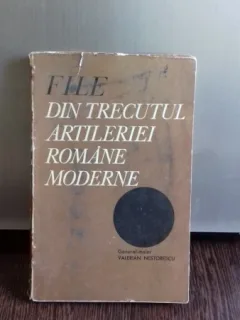 FILE DIN TRECUTUL ARTILERIEI ROMANE MODERNE - VALERIAN NESTORESCU