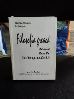 FILOSOFIA GREACA. TEME, TEXTE, INTERPRETARI - GHEORGHE VLADUTESCU