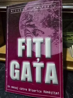 Fiti gata.  Un mesaj catre Biserica Ramasitei - Nicusor Ghitescu  vol.I