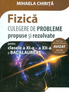 FIZICA CULEGERE DE PROBLEME PROPUSE SI REZOLVATE PENTRU CLASA A XI-A - A XII-A SI BACALAUREAT - MIHAELA CHIRITA