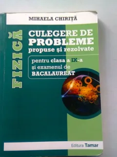 FIZICA CULEGERE DE PROBLEME PROPUSE SI REZOLVATE PENTRU CLASA A IX-A SI BACALAUREAT - MIHAELA CHIRITA