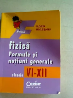 FIZICA. FORMULE SI NOTIUNI GENERALE CLASELE VI-XII - FLORIN MACESANU