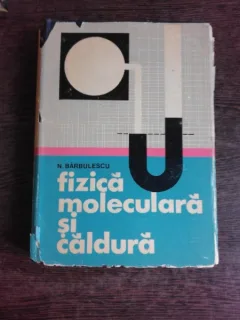 FIZICA MOLECULARA SI CALDURA - N. BARBULESCU