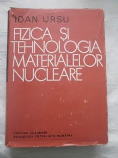 FIZICA SI TEHNOLOGIA MATERIALELOR NUCLEARE - IOAN URSU