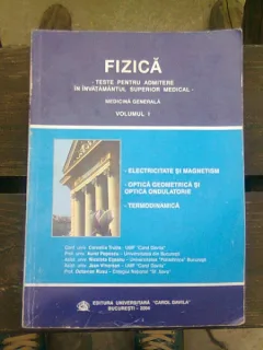FIZICA. TESTE PENTRU ADMITEREA IN INVATAMANTUL SUPERIOR MEDICAL. MEDICINA GENERALA  VOL.I