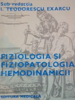 FIZIOLOGIA SI FIZIOPATOLOGIA HEMODINAMICII de I. TEODORESCU EXARCU, VOL 1: SISTEMUL SANGUIN 1984