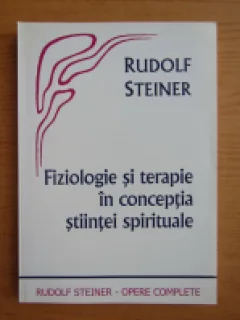 FIZIOLOGIE SI TERAPIE IN CONCEPTIA STIINTEI SPIRITUALE - RUDOLF STEINER