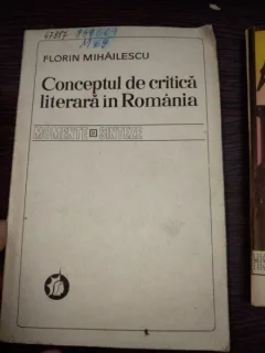 FLORIN MIHAILESCU - CONCEPTUL DE CRITICA LITERARA IN ROMANIA, MOMENTE SI SINTEZE