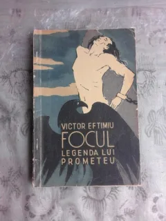 FOCUL, LEGENDA LUI PROMETEU - VICTOR EFTIMIU  (CU DEDICATIA AUTORULUI)