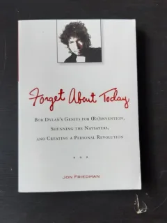Forget About Today: Bob Dylan s Genius for (Re)invention, Shunning the Naysayers, and Creating a Personal Revolution  (carte in limba engleza)