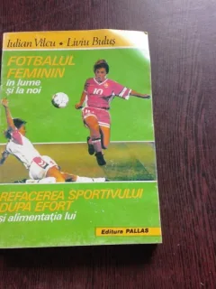 FOTBALUL FEMININ IN LUME SI LA NOI, REFACEREA SPORTIVULUI DUPA EFORT SI ALIMENTATIA LUI - IULIAN VILCU, LIVIU BULUS  (CU DEDICATIE PENTRU MIRCEA RADULESCU)