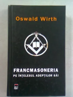 FRANCMASONERIA PE INTELESUL ADEPTILOR SAI - OSWALD WIRTH