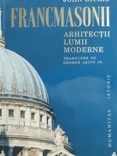 Francmasonii, arhitectii lumii moderne - John Dickie