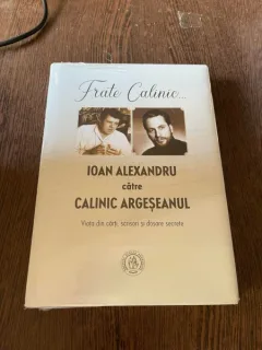 Frate Calinic. Ioan Alexandru catre Calinic Argeseanul. Viata din carti, scrisori si dosare secrete