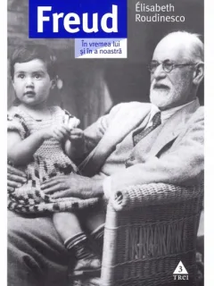 Freud. In vremea lui si a noastra - Elisabeth Roudinesco