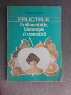 FRUCTELE IN ALIMENTATIE , BIOTERAPIE SI COSMETICA de MIHAESCU GRIGORE , 1992