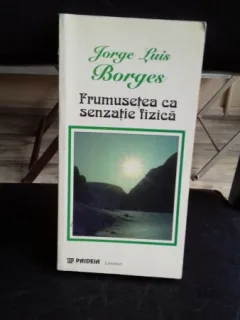 Frumusetea ca senzatie fizica , Jorge luis Borges , 1998
