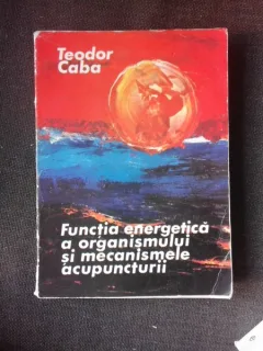 Functia energetica a organismului si mecanismele acupuncturii - Teodor Caba
