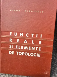FUNCTII REALE SI ELEMENTE DE TOPOLOGIE , EDITIE A DOUA DE MIRON NICOLESCU