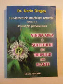 FUNDAMENTELE MEDICINEI NATURALE , PARTEA A II - A , FITOTERPIA PSIHOCAUZALA , VINDECAREA SUFLETULUI SI A TRUPULUI PRIN PLANTE DE DORIN DRAGOS , 2007