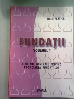 FUNDATII - DOREL PLATICA  VOL.I - ELEMENTE GENERALE PRIVIND PROIECTAREA FUNDATIILOR
