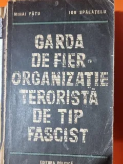 Garda de Fier. Organizatie terorista de tip fascist - Mihai Fatu, Ion Spalatelu