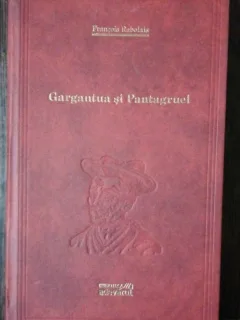 GARGANTUA SI PANTAGRUEL - FRANCOIS RABELAIS