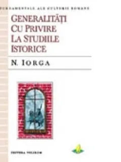 GENERALITATI CU PRIVIRE LA STUDIILE ISTORICE - N. IORGA