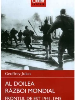 Geoffrey Jukes - Al Doilea Razboi Mondial. Frontul de Est 1941-1945