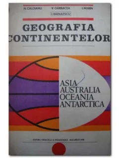GEOGRAFIA CONTINENTELOR. ASIA, AUSTRALIA, OCEANIA, ANTARCTICA - N. CALOIANU