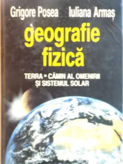 GEOGRAFIE FIZICA, TERRA, CAMIN AL OMENIRII SI SISTEMUL SOLAR DE GRIGORE POSEA, IULIANA ARMAS