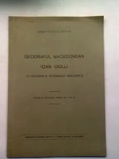 GEOGRAFUL MACEDONEAN IOAN CIULLI. DIN GEOGRAFIA PENINSULEI BALCANICE - MARIN POPESCU SPINENI