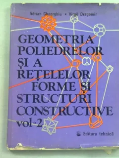 GEOMETRIA POLIEDRELOR SI A RETELELOR FORME SI STRUCTURI CONSTRUCTIVE - ADRIAN GHEORGHIU  VOL.2