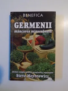 GERMENII MANCAREA MIRACULOASA , GHIDUL COMPLET PENTRU GERMINAREA SEMINTELOR - STEVE MEYEROWITZ