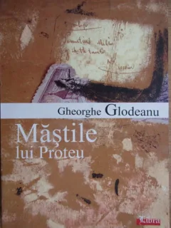 Gheorghe Goldeanu - Mastile lui Proteu. Ipostaze si Configuratii ale Romanului Romanesc
